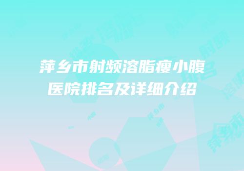萍乡市射频溶脂瘦小腹医院排名及详细介绍