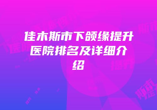佳木斯市下颌缘提升医院排名及详细介绍