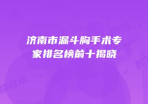济南市漏斗胸手术专家排名榜前十揭晓