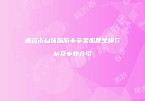 临沂市自体脂肪丰苹果肌医生排行榜及专业介绍