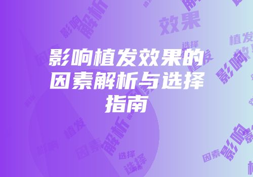 影响植发效果的因素解析与选择指南
