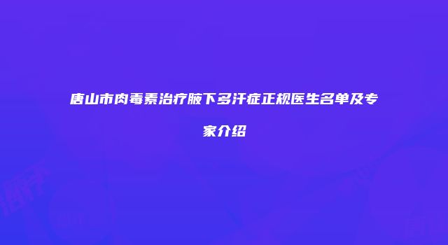 唐山市肉毒素治疗腋下多汗症正规医生名单及专家介绍