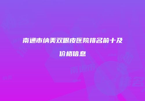 南通市纳美双眼皮医院排名前十及价格信息