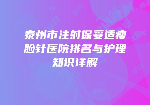 泰州市注射保妥适瘦脸针医院排名与护理知识详解
