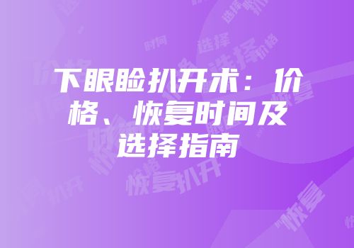 下眼睑扒开术：价格、恢复时间及选择指南