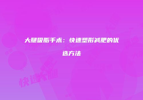 大腿吸脂手术：快速塑形减肥的优选方法