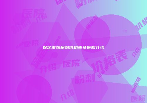 保定市祛粉刺价格表及医院介绍