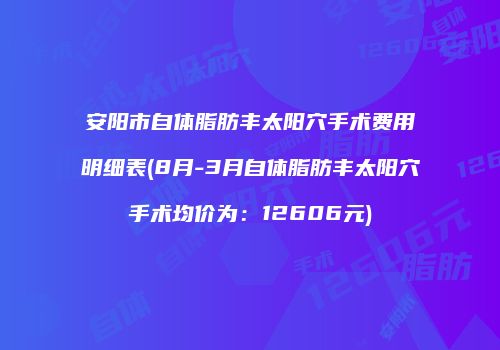 安阳市自体脂肪丰太阳穴手术费用明细表(8月-3月自体脂肪丰太阳穴手术均价为：12606元)