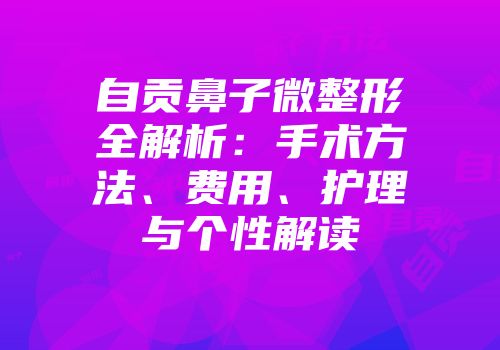 自贡鼻子微整形全解析：手术方法、费用、护理与个性解读