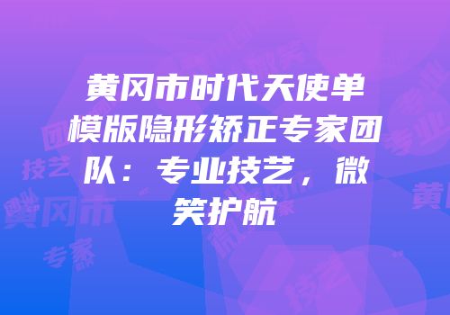黄冈市时代天使单模版隐形矫正专家团队：专业技艺，微笑护航