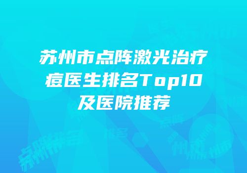 苏州市点阵激光治疗痘医生排名Top10及医院推荐