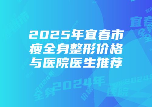 2025年宜春市瘦全身整形价格与医院医生推荐