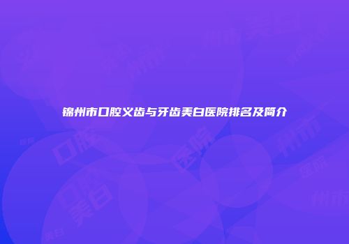 锦州市口腔义齿与牙齿美白医院排名及简介