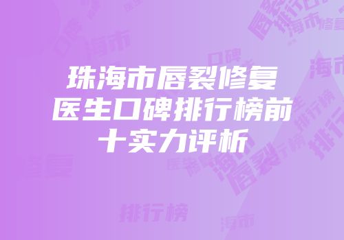 珠海市唇裂修复医生口碑排行榜前十实力评析