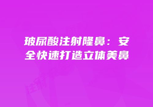 玻尿酸注射隆鼻：安全快速打造立体美鼻