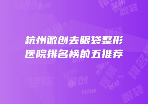 杭州微创去眼袋整形医院排名榜前五推荐