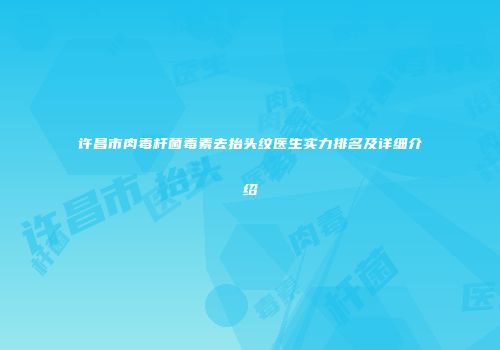 许昌市肉毒杆菌毒素去抬头纹医生实力排名及详细介绍