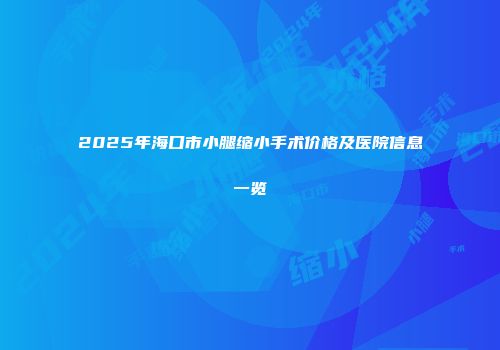 2025年海口市小腿缩小手术价格及医院信息一览