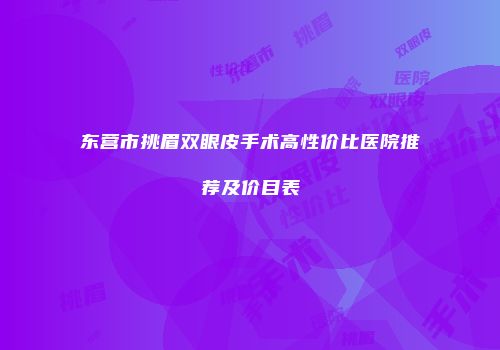 东营市挑眉双眼皮手术高性价比医院推荐及价目表