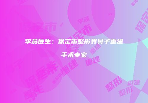 李燕医生：保定市整形界鼻子重建手术专家