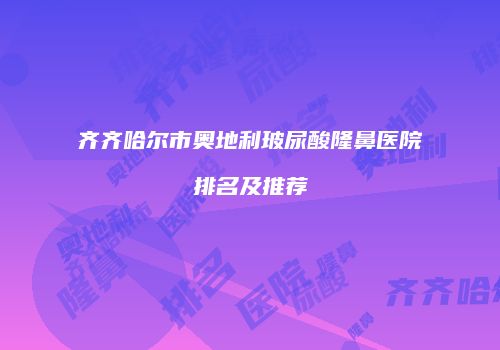 齐齐哈尔市奥地利玻尿酸隆鼻医院排名及推荐