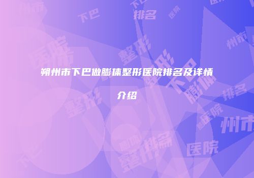 朔州市下巴做膨体整形医院排名及详情介绍