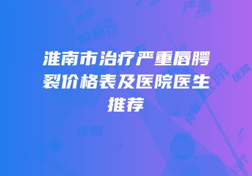 淮南市治疗严重唇腭裂价格表及医院医生推荐