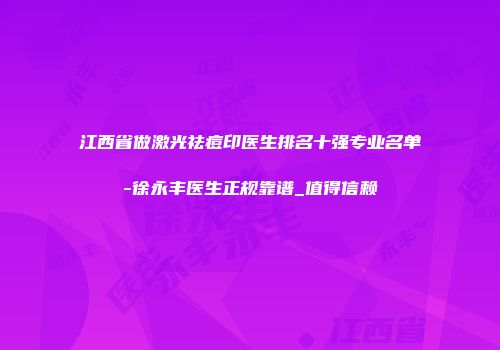 江西省做激光祛痘印医生排名十强专业名单-徐永丰医生正规靠谱_值得信赖