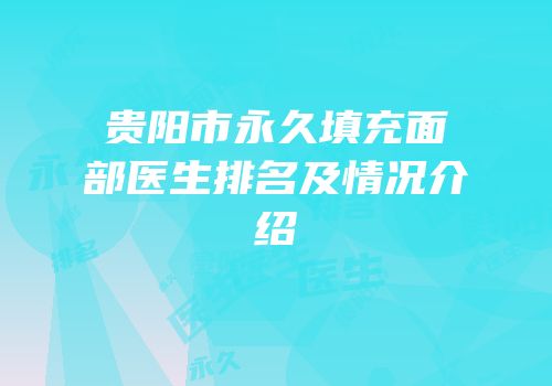 贵阳市永久填充面部医生排名及情况介绍