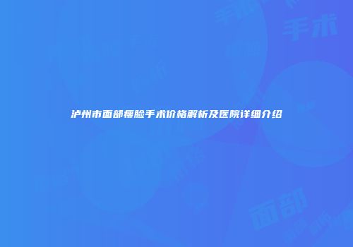 泸州市面部瘦脸手术价格解析及医院详细介绍