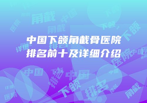 中国下颌角截骨医院排名前十及详细介绍