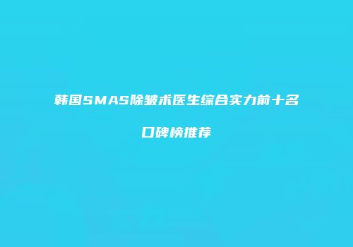 韩国SMAS除皱术医生综合实力前十名口碑榜推荐