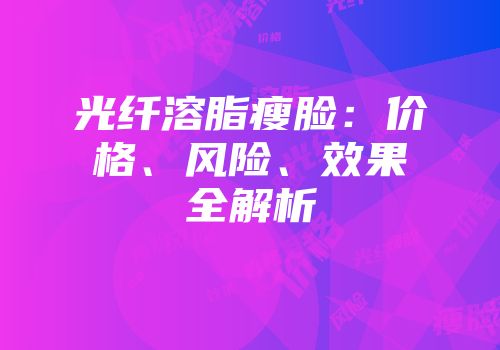 光纤溶脂瘦脸：价格、风险、效果全解析