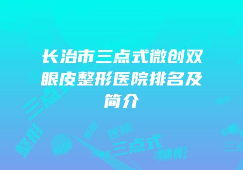 长治市三点式微创双眼皮整形医院排名及简介