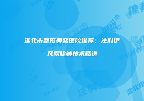 淮北市整形美容医院推荐：注射伊凡露除皱技术精选