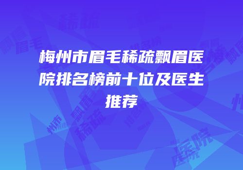 梅州市眉毛稀疏飘眉医院排名榜前十位及医生推荐