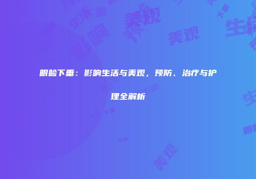 眼睑下垂：影响生活与美观，预防、治疗与护理全解析