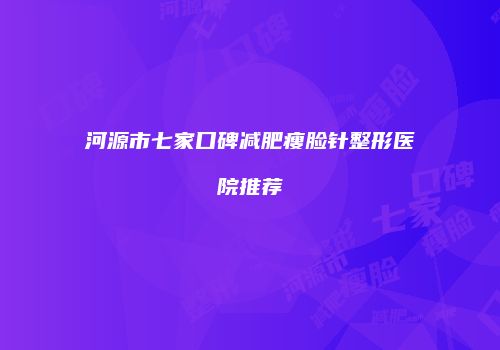河源市七家口碑减肥瘦脸针整形医院推荐