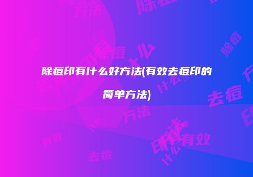 除痘印有什么好方法(有效去痘印的简单方法)