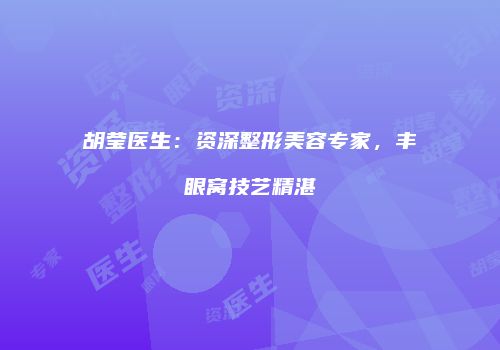 胡莹医生：资深整形美容专家，丰眼窝技艺精湛