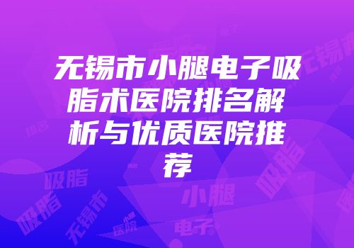 无锡市小腿电子吸脂术医院排名解析与优质医院推荐