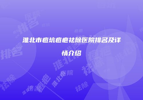 淮北市痘坑痘疤祛除医院排名及详情介绍