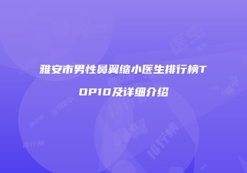 雅安市男性鼻翼缩小医生排行榜TOP10及详细介绍