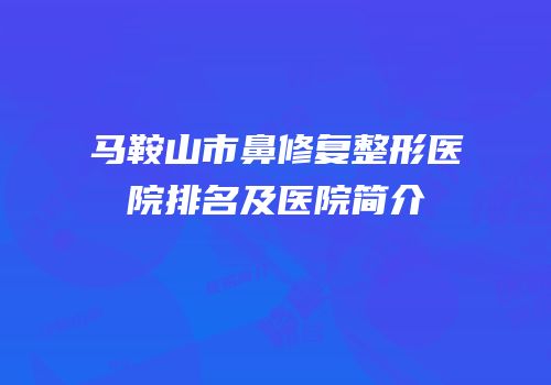 马鞍山市鼻修复整形医院排名及医院简介
