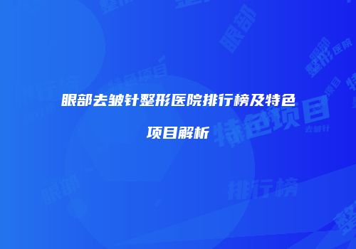 眼部去皱针整形医院排行榜及特色项目解析