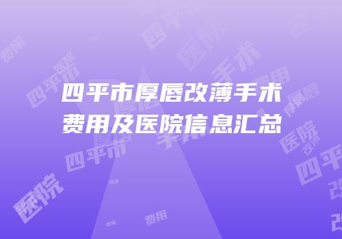 四平市厚唇改薄手术费用及医院信息汇总