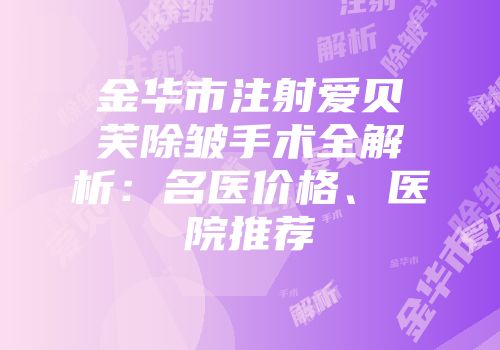 金华市注射爱贝芙除皱手术全解析：名医价格、医院推荐