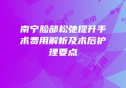 南宁脸部松弛提升手术费用解析及术后护理要点