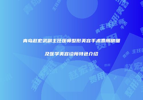 青岛赵宏武副主任医师整形美容手术费用明细及医学美容诊所特色介绍