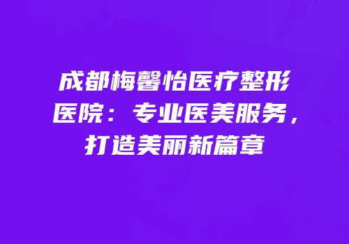 成都梅馨怡医疗整形医院：专业医美服务，打造美丽新篇章